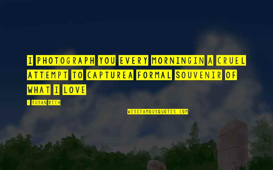 Love Capture Quotes By Susan Rich: I photograph you every morningIn a cruel attempt Love Capture Quotes By Susan Rich: I photograph you every morningIn a cruel attempt