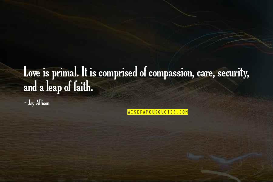 Love Care And Compassion Quotes By Jay Allison: Love is primal. It is comprised of compassion,