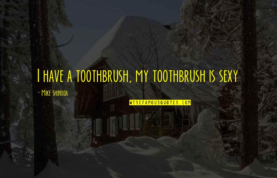 Love Care And Compassion Quotes By Mike Shinoda: I have a toothbrush, my toothbrush is sexy