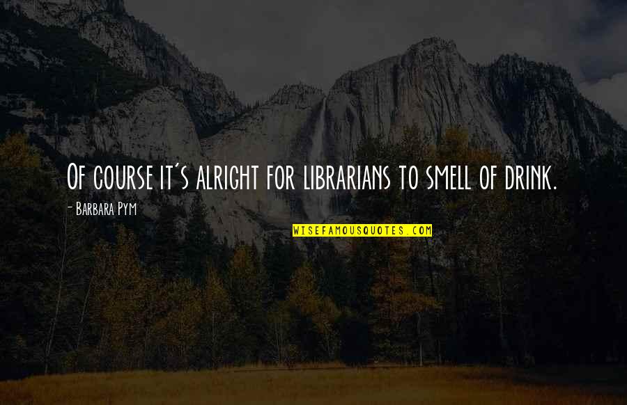 Love Carefully Quotes By Barbara Pym: Of course it's alright for librarians to smell