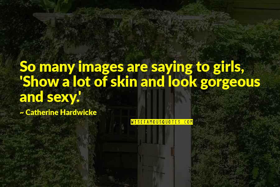 Love Carelessness Quotes By Catherine Hardwicke: So many images are saying to girls, 'Show