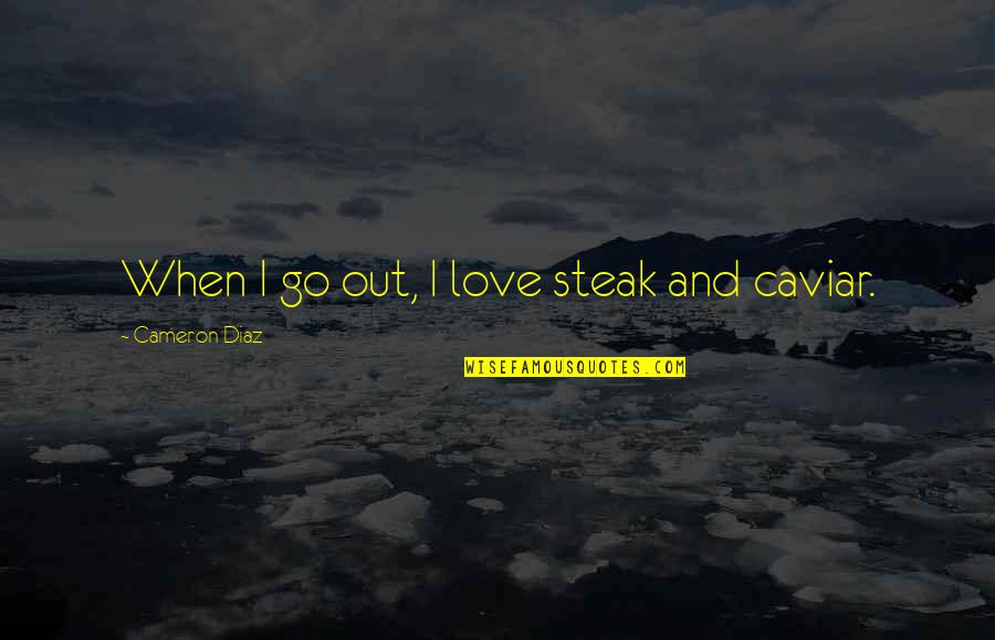 Love Caviar Quotes By Cameron Diaz: When I go out, I love steak and