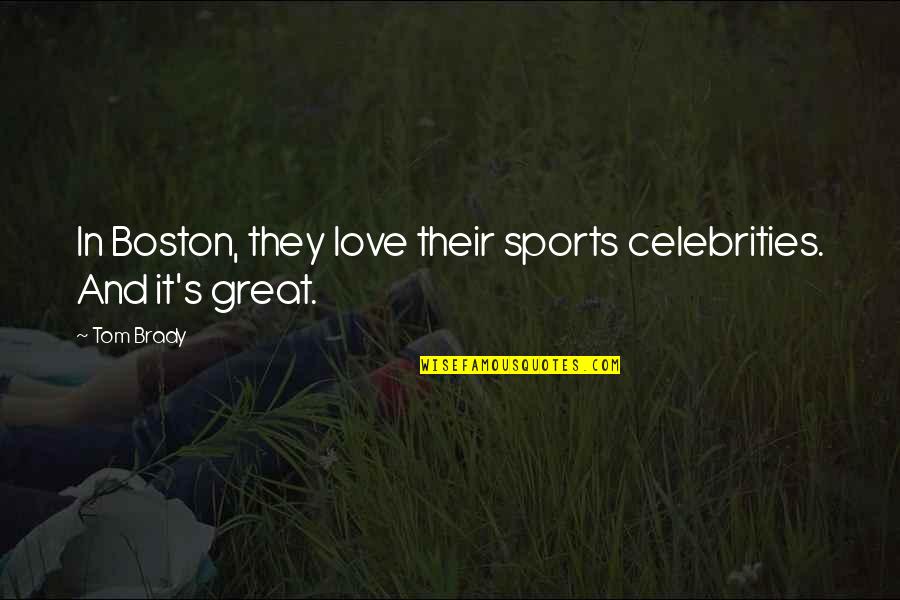 Love Celebrities Quotes By Tom Brady: In Boston, they love their sports celebrities. And