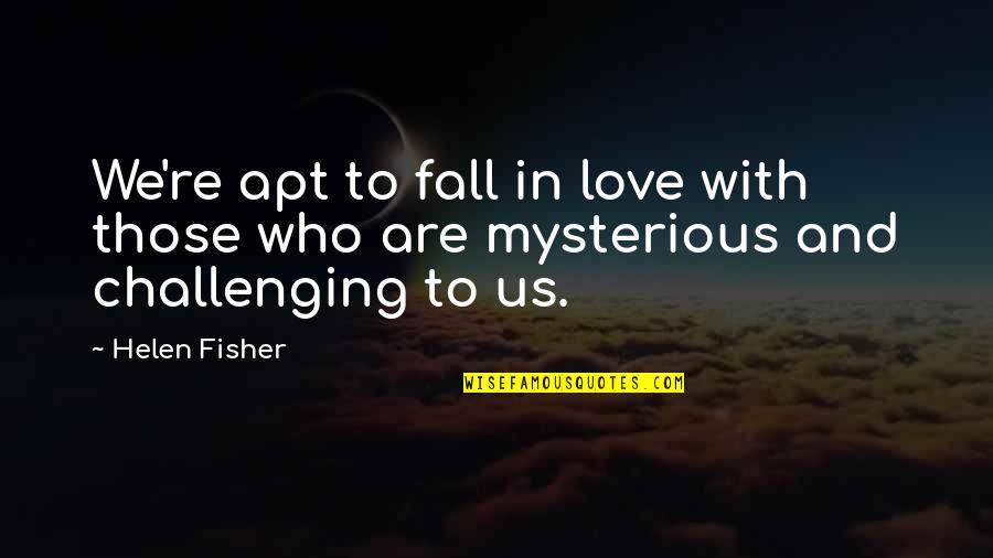 Love Challenging Quotes By Helen Fisher: We're apt to fall in love with those