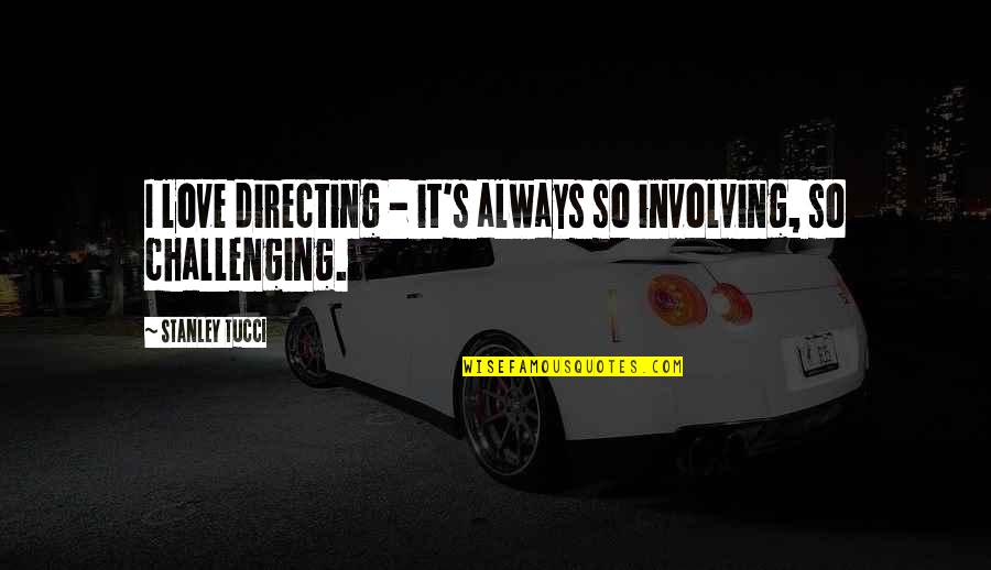 Love Challenging Quotes By Stanley Tucci: I love directing - it's always so involving,