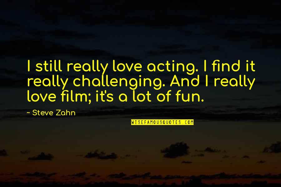 Love Challenging Quotes By Steve Zahn: I still really love acting. I find it