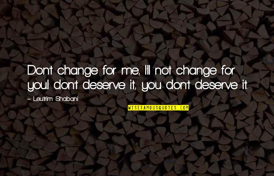 Love Change Life Quotes By Leutrim Shabani: Don't change for me, I'll not change for