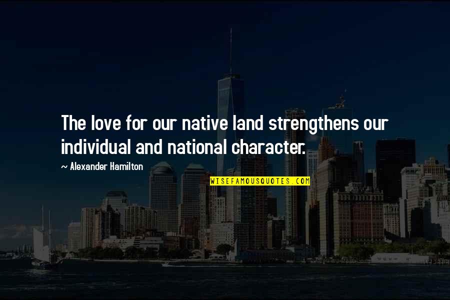 Love Character Quotes By Alexander Hamilton: The love for our native land strengthens our