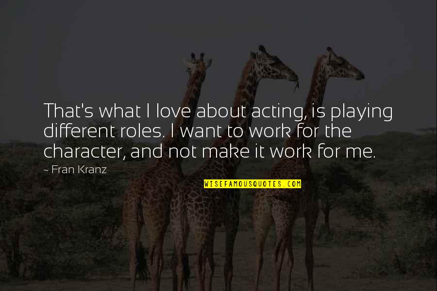 Love Character Quotes By Fran Kranz: That's what I love about acting, is playing