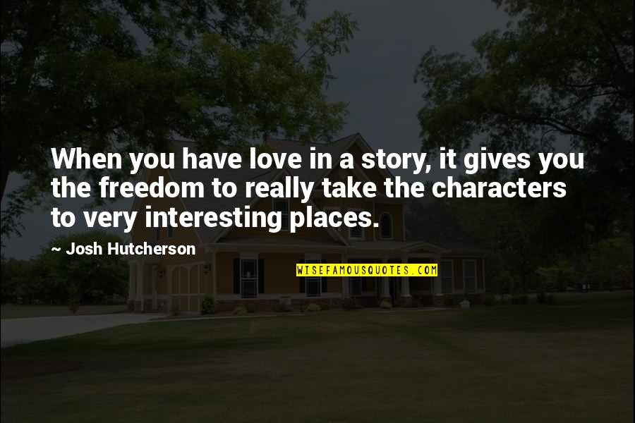 Love Character Quotes By Josh Hutcherson: When you have love in a story, it