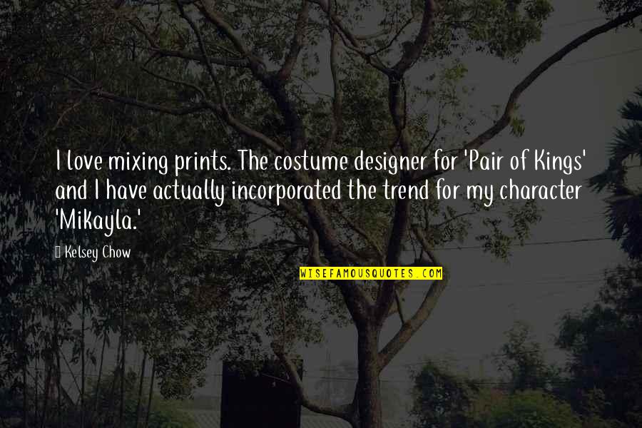 Love Character Quotes By Kelsey Chow: I love mixing prints. The costume designer for