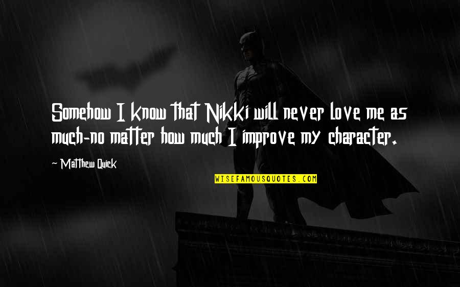 Love Character Quotes By Matthew Quick: Somehow I know that Nikki will never love