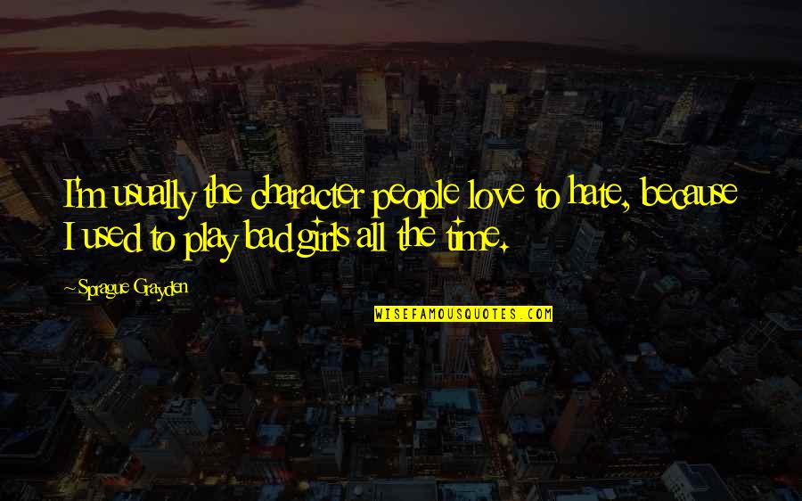 Love Character Quotes By Sprague Grayden: I'm usually the character people love to hate,