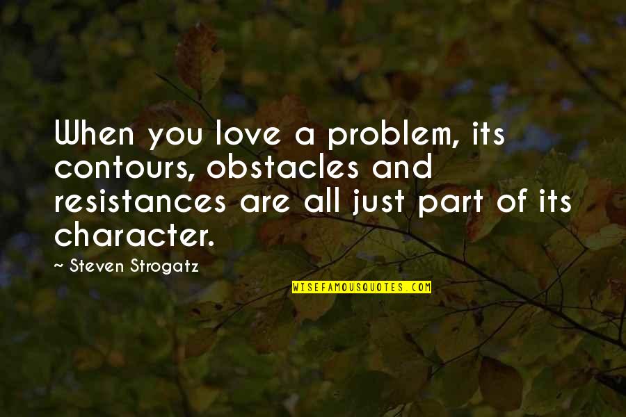 Love Character Quotes By Steven Strogatz: When you love a problem, its contours, obstacles
