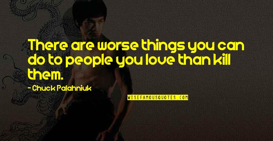 Love Chatting Quotes By Chuck Palahniuk: There are worse things you can do to