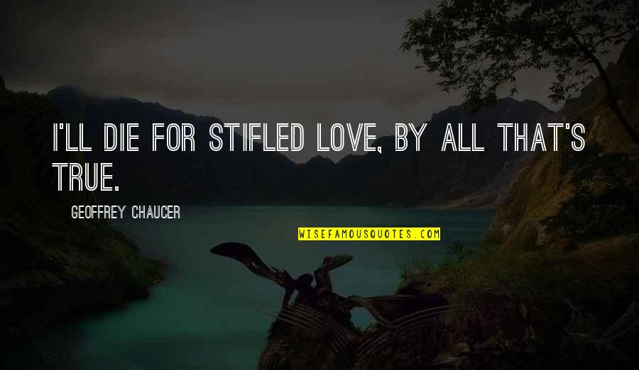 Love Chaucer Quotes By Geoffrey Chaucer: I'll die for stifled love, by all that's