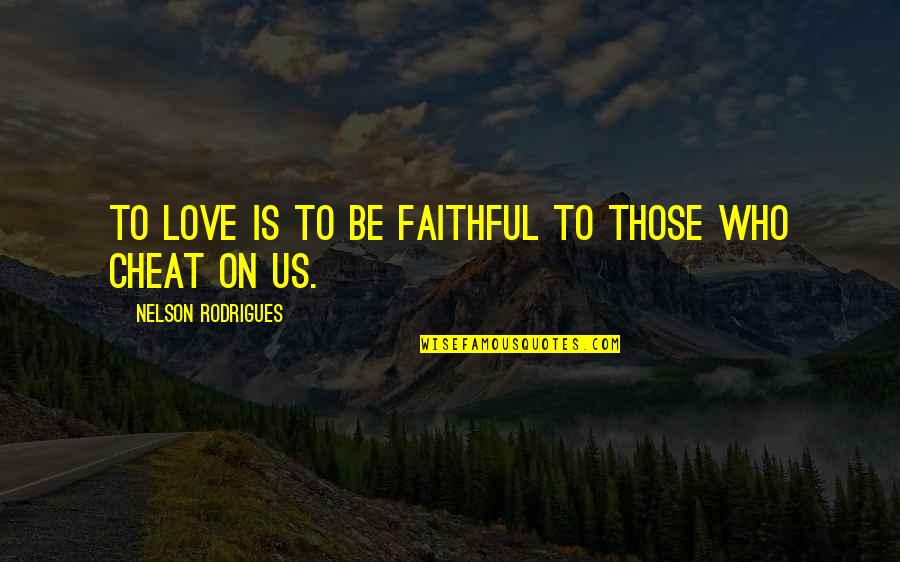 Love Cheat Quotes By Nelson Rodrigues: To love is to be faithful to those