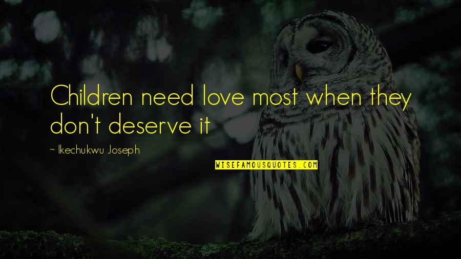 Love Children's Books Quotes By Ikechukwu Joseph: Children need love most when they don't deserve