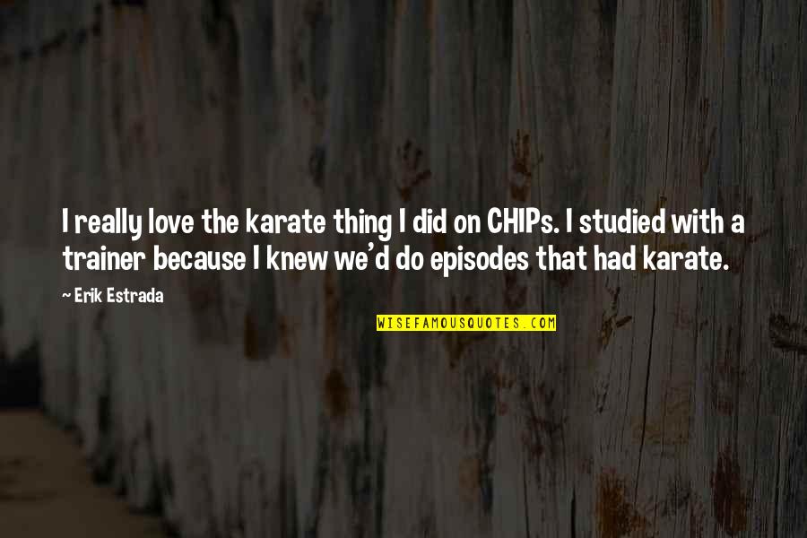 Love Chips Quotes By Erik Estrada: I really love the karate thing I did