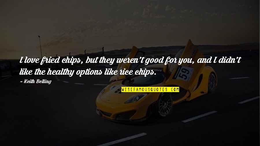 Love Chips Quotes By Keith Belling: I love fried chips, but they weren't good