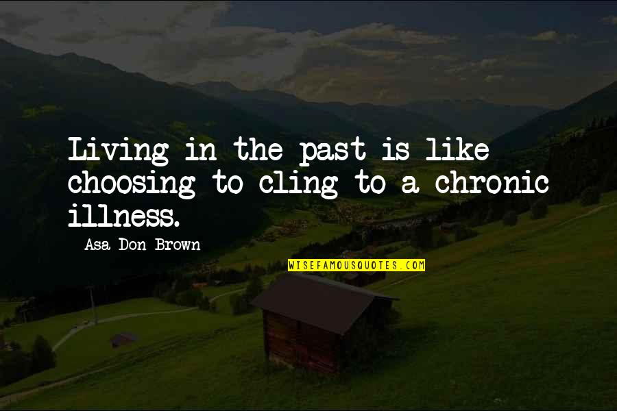 Love Choosing You Quotes By Asa Don Brown: Living in the past is like choosing to