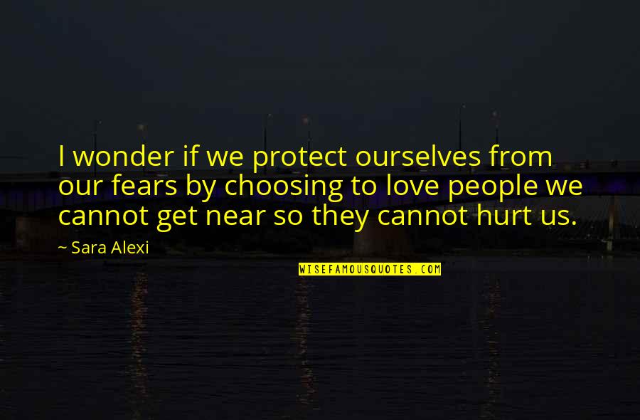 Love Choosing You Quotes By Sara Alexi: I wonder if we protect ourselves from our