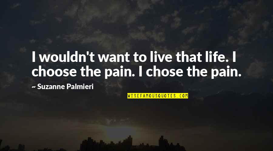 Love Choosing You Quotes By Suzanne Palmieri: I wouldn't want to live that life. I