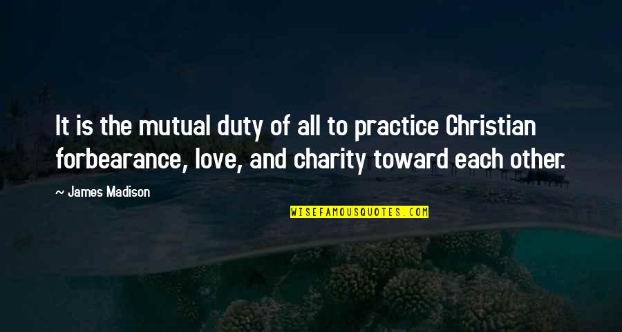 Love Christian Quotes By James Madison: It is the mutual duty of all to