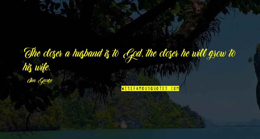 Love Christian Quotes By Jim George: The closer a husband is to God, the