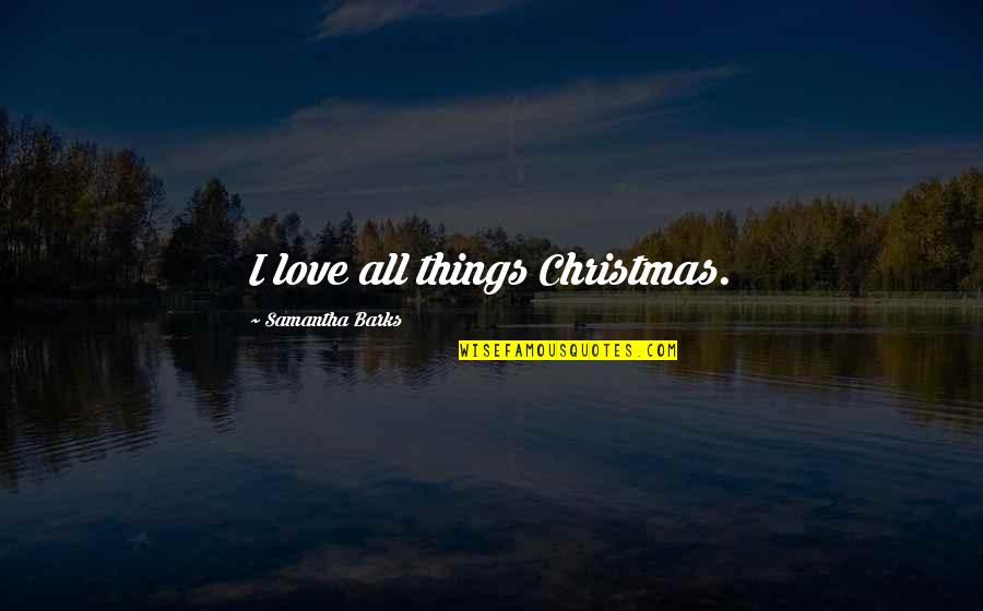 Love Christmas Quotes By Samantha Barks: I love all things Christmas.