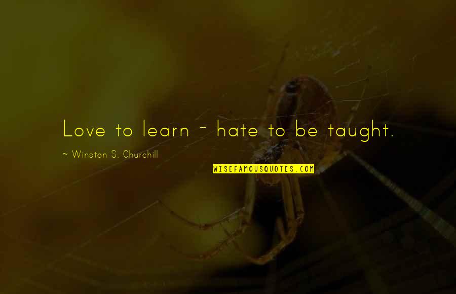 Love Churchill Quotes By Winston S. Churchill: Love to learn - hate to be taught.