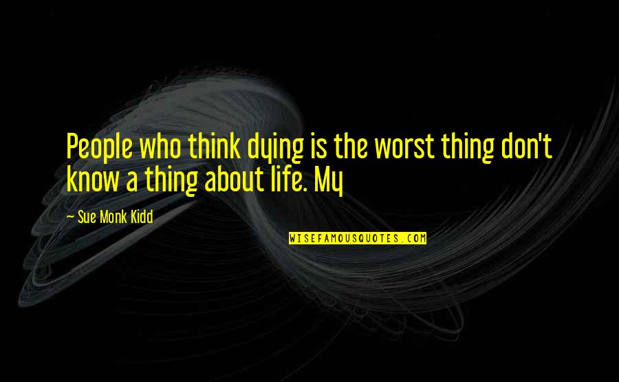 Love Citat Quotes By Sue Monk Kidd: People who think dying is the worst thing