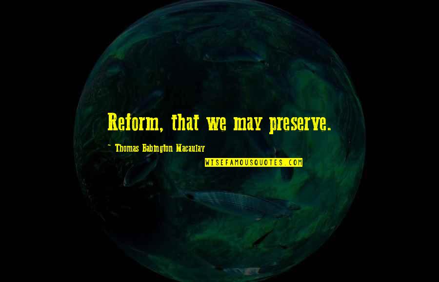 Love Clinic Quotes By Thomas Babington Macaulay: Reform, that we may preserve.