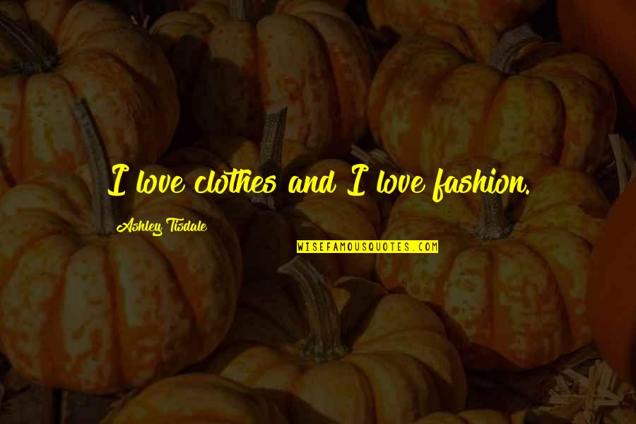 Love Clothes Quotes By Ashley Tisdale: I love clothes and I love fashion. Love Clothes Quotes By Ashley Tisdale: I love clothes and I love fashion.