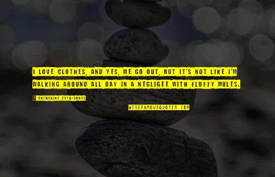 Love Clothes Quotes By Catherine Zeta-Jones: I love clothes, and yes, we go out, Love Clothes Quotes By Catherine Zeta-Jones: I love clothes, and yes, we go out,