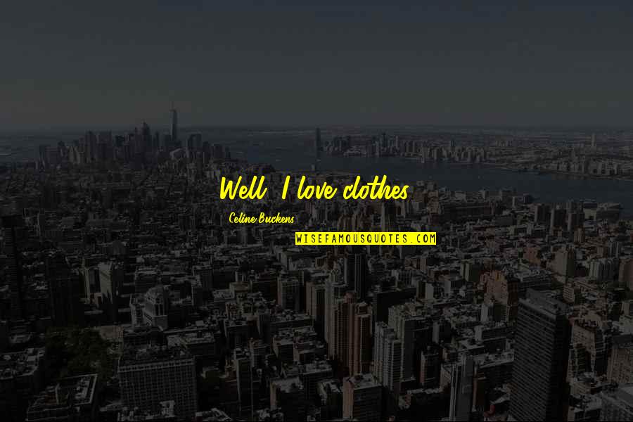 Love Clothes Quotes By Celine Buckens: Well, I love clothes. Love Clothes Quotes By Celine Buckens: Well, I love clothes.
