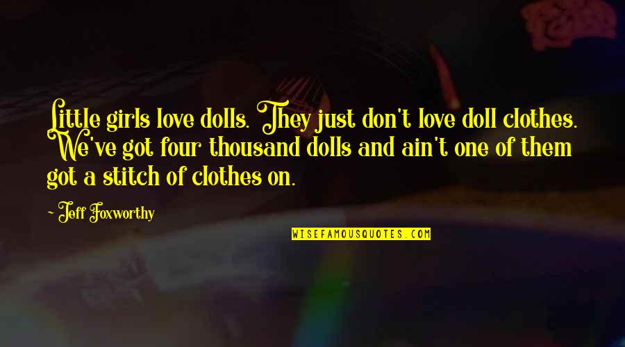 Love Clothes Quotes By Jeff Foxworthy: Little girls love dolls. They just don't love Love Clothes Quotes By Jeff Foxworthy: Little girls love dolls. They just don't love