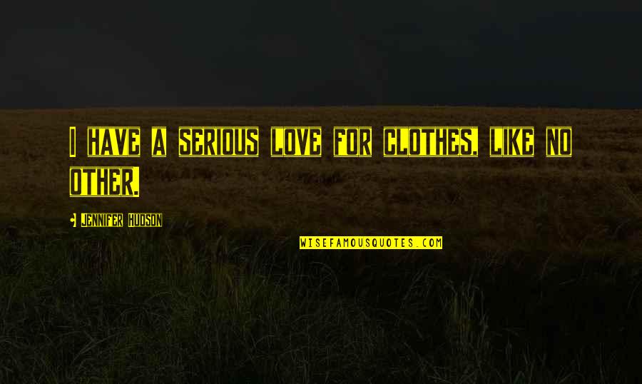 Love Clothes Quotes By Jennifer Hudson: I have a serious love for clothes, like Love Clothes Quotes By Jennifer Hudson: I have a serious love for clothes, like