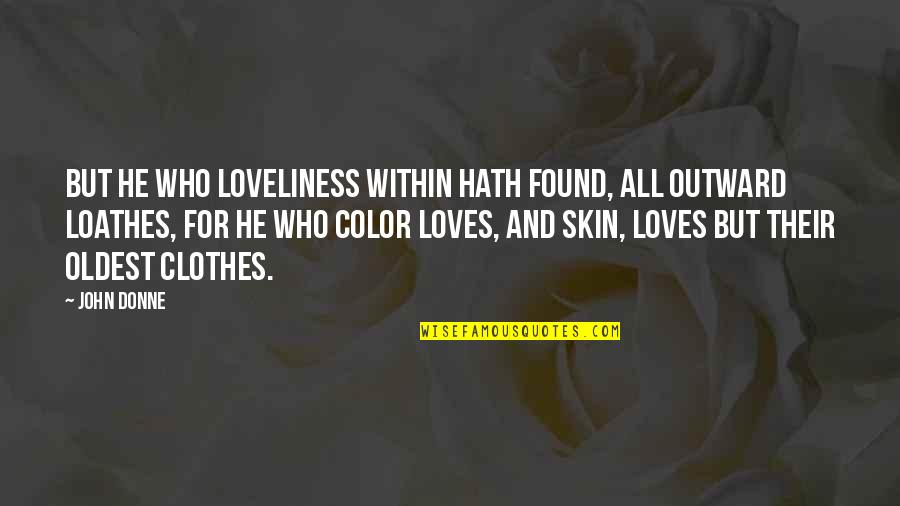 Love Clothes Quotes By John Donne: But he who loveliness within Hath found, all Love Clothes Quotes By John Donne: But he who loveliness within Hath found, all