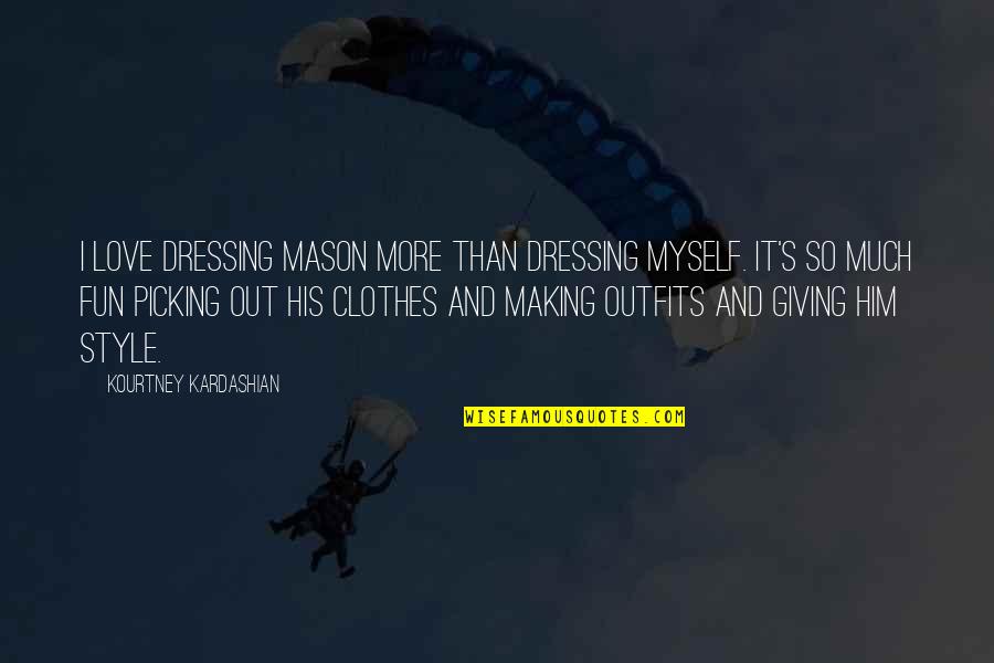 Love Clothes Quotes By Kourtney Kardashian: I love dressing Mason more than dressing myself. Love Clothes Quotes By Kourtney Kardashian: I love dressing Mason more than dressing myself.