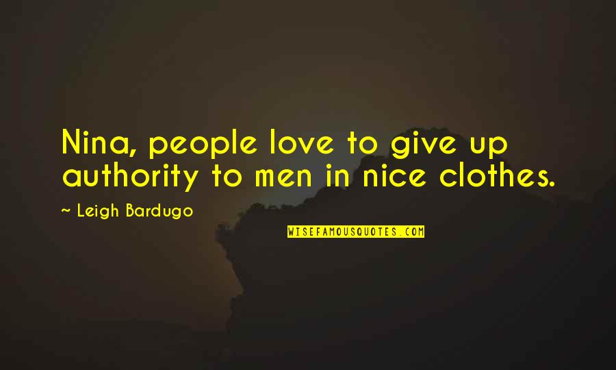 Love Clothes Quotes By Leigh Bardugo: Nina, people love to give up authority to Love Clothes Quotes By Leigh Bardugo: Nina, people love to give up authority to