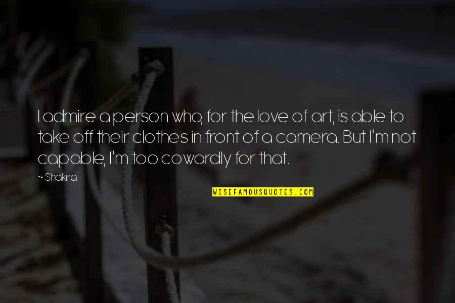 Love Clothes Quotes By Shakira: I admire a person who, for the love Love Clothes Quotes By Shakira: I admire a person who, for the love
