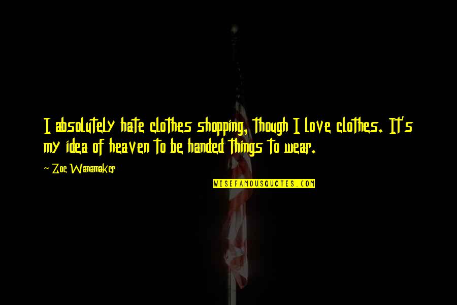 Love Clothes Quotes By Zoe Wanamaker: I absolutely hate clothes shopping, though I love Love Clothes Quotes By Zoe Wanamaker: I absolutely hate clothes shopping, though I love