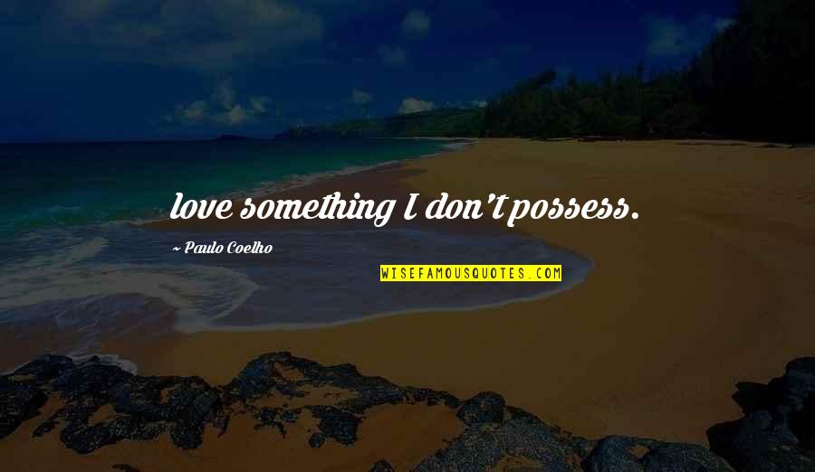Love Coelho Quotes By Paulo Coelho: love something I don't possess.