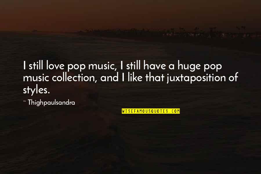 Love Collection Quotes By Thighpaulsandra: I still love pop music, I still have