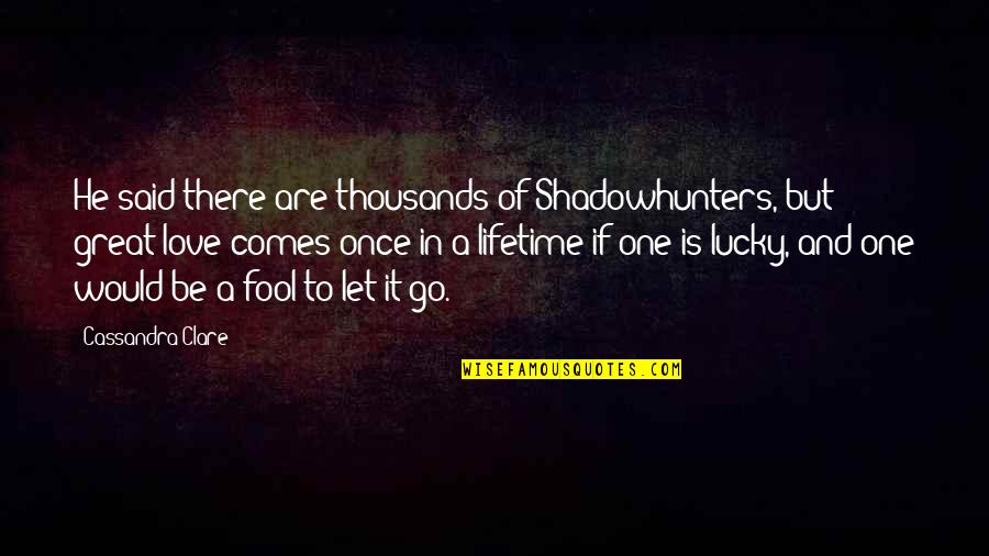 Love Comes Once Quotes By Cassandra Clare: He said there are thousands of Shadowhunters, but