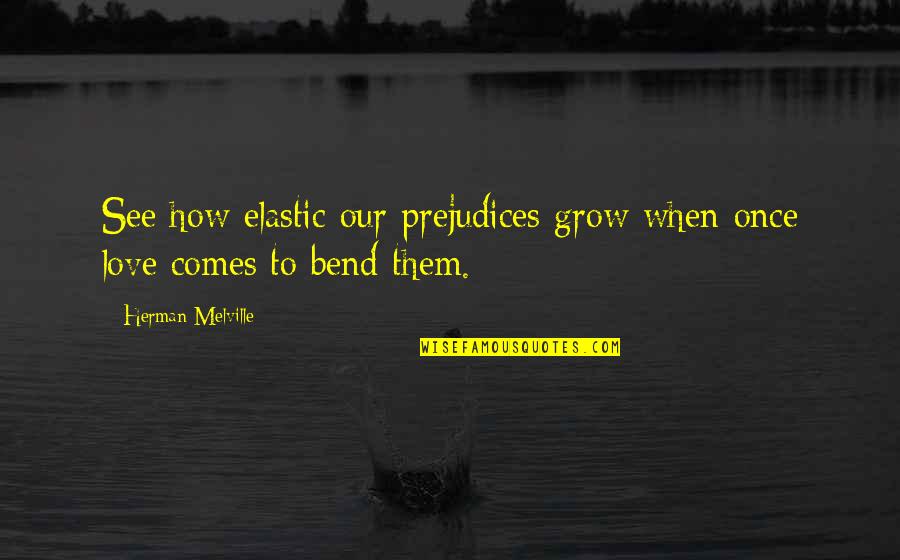 Love Comes Once Quotes By Herman Melville: See how elastic our prejudices grow when once Love Comes Once Quotes By Herman Melville: See how elastic our prejudices grow when once