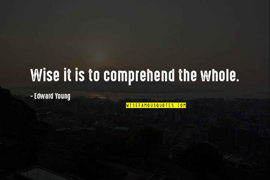 Love Comes Unexpectedly Quotes By Edward Young: Wise it is to comprehend the whole.