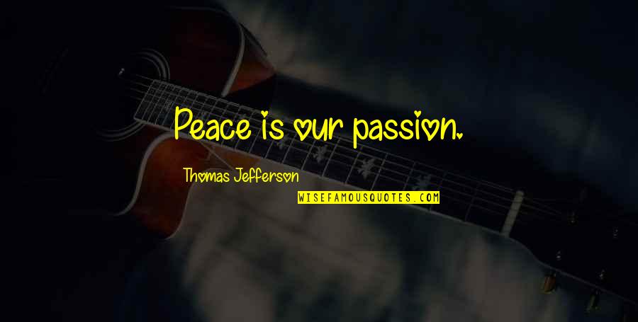 Love Comes When Least Expected Quotes By Thomas Jefferson: Peace is our passion.