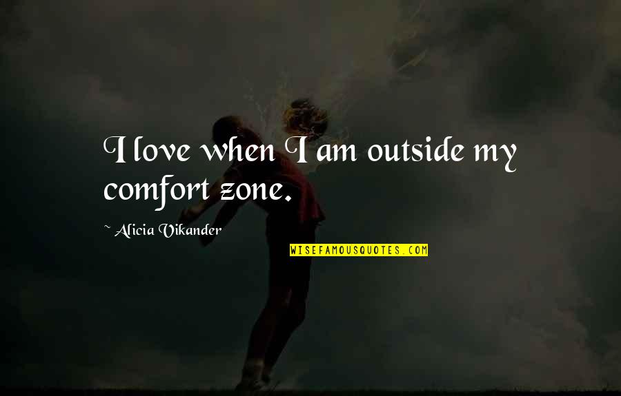 Love Comfort Quotes By Alicia Vikander: I love when I am outside my comfort